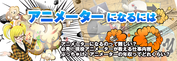 アニメーターになるには|・国家資格って難しい?・必見!現役アニメーターが教える仕事内容・ぶっちゃけ!アニメーターの年収ってどれくらい?